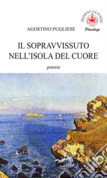 Il sopravvissuto nell'isola del cuore. poesie libro di Pugliese Agostino