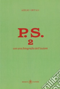 P.S. Con una fotografia dell'autore. Vol. 2 libro di Ortali Azelio