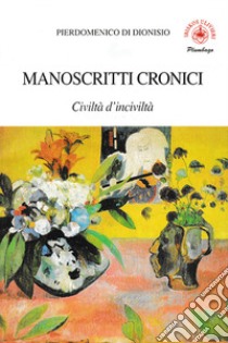 Manoscritti cronici. Civiltà d'inciviltà libro di Di Dionisio Pierdomenico