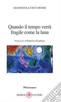 Quando il tempo verrà fragile come la luna. Prefazione di Emerico Giachery libro di Ceccarossi Giannicola