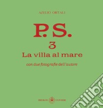 P.S. Con una fotografia dell'autore. Vol. 3: La villa al mare libro di Ortali Azelio