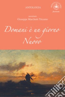 Domani è un giorno nuovo. Ouverture Giuseppe Marchetti Tricamo libro di Ulivieri A. (cur.)