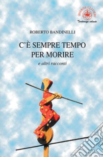 C'è sempre tempo per morire e altri racconti libro di Bandinelli Roberto