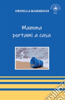 Mamma portami a casa libro di Marmeggi Ornella