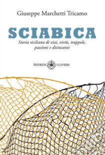 Sciabica. Storia siciliana di vizi, virtù, trappole, passioni e disincanti libro di Marchetti Tricamo Giuseppe