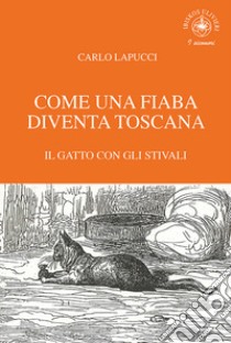 Come una fiaba diventa Toscana. Il gatto con gli stivali libro di Lapucci Carlo; Ulivieri A. (cur.)