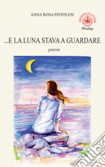 ...E la luna stava a guardare libro di Pistolesi Anna Rosa