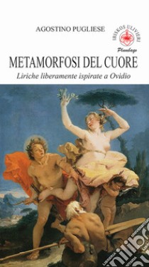 Metamrfosi del cuore. Liriche liberamente ispirate a Ovidio libro di Pugliese Agostino