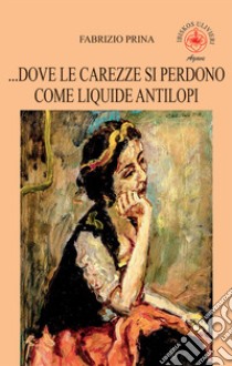 ...Dove le carezze si perdono come liquide antilopi libro di Prina Fabrizio