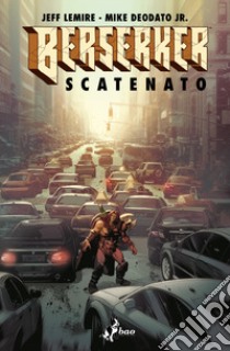 Berserker scatenato libro di Lemire Jeff; Deodato Mike jr.