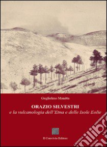 Orazio Silvestri e la vulcanologia dell'Etna e delle Isole Eolie libro di Manitta Guglielmo