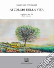 Ai colori della vita. Antologica anni '90. Vol. 2 libro di Cangelosi Calogero