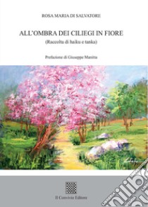 All'ombra dei ciliegi in fiore (Raccolta di haiku e tanka) libro di Di Salvatore Rosa Maria