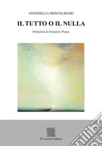 Il tutto o il nulla libro di Montalbano Antonella