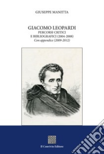 Giacomo Leopardi. Percorsi critici e bibliografici (2004-2008). Con appendice (2009-2012) libro di Manitta Giuseppe