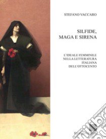 Silfide, maga e sirena. L'ideale femminile nella letteratura italiana dell'Ottocento libro di Vaccaro Stefano