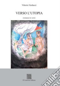 Verso l'utopia (romanzo in versi) libro di Verducci Vittorio