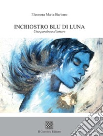 Inchiostro blu di luna. Una parabola d'amore libro di Barbaro Eleonora Maria