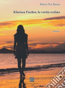 Klarissa Fischer, la verità svelata libro di Basso Maria Pia