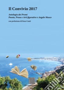 Il Convivio 2017. Antologia dei premi Poesia, Prosa e Arti figurative e Angelo Musco libro di Conti E. (cur.)