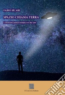 Spazio chiama terra. Commedia fantascientifica in due atti libro di Sicari Fabio