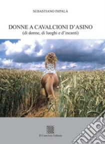 Donne a cavalcioni d'asino (di donne, di luoghi e d'incanti) libro di Impalà Sebastiano