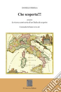 Che scoperta!!! ovvero la ricerca semi-seria di un'Italia da scoprire. (Commedia brillante in tre atti) libro di Ossola Daniele