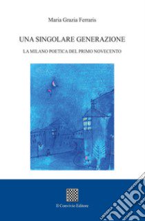 Una singolare generazione. La Milano poetica del primo Novecento libro di Ferraris Maria Grazia