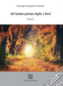 All'animo parlan foglie e fiori libro di Casarini Giuseppe Gianpaolo