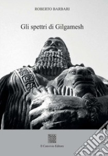 Gli spettri di Gilgamesh libro di Barbari Roberto