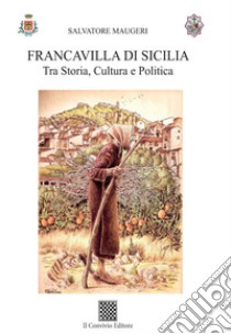 Francavilla di Sicilia. Tra storia, cultura e politica libro di Maugeri Salvatore