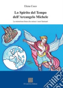 Lo spirito del tempo dell'Arcangelo Michele. La misteriosa linea che unisce i suoi santuari libro di Coco Elena