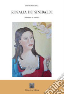 Rosalia De' Sinibaldi (dramma in tre atti) libro di Mingoia Rosa