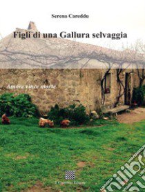 Figli di una Gallura selvaggia (amore vince morte) libro di Careddu Serena