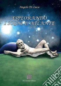 Esplorando i sogni d'Atlante libro di Di Luca Angelo