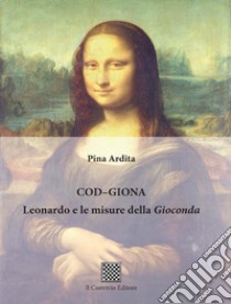 Cod-Giona. Leonardo e le misure della Gioconda libro di Ardita Pina