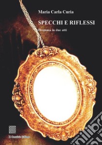 Specchi e riflessi. Dramma in due atti libro di Curia Maria Carla