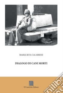 Dialogo di cani morti libro di Calabrese Maria Rita