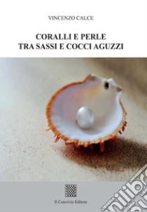 Coralli e perle tra sassi e cocci aguzzi libro di Calce Vincenzo
