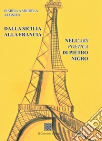 Dalla Sicilia alla Francia. Nell'Ars poetica di Pietro Nigro libro di Affinito Isabella Michela