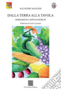 Dalla terra alla tavola. Herbarium Cappuccinorum libro di Maugeri Salvatore