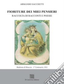 Fioriture dei miei pensieri. Raccolta di racconti e poesie libro di Sacchetti Armando