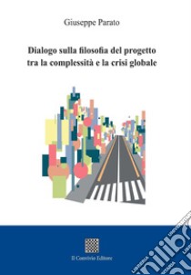 Dialogo sulla filosofia del progetto tra la complessità e la crisi globale libro di Parato Giuseppe