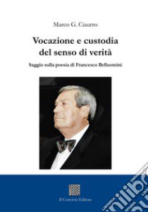 Vocazione e custodia del senso di verità. Saggio sulla poesia di Francesco Belluomini libro di Ciaurro Marco G.