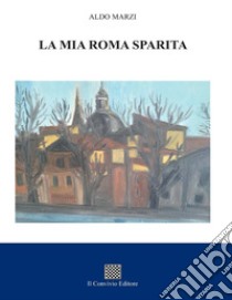 La mia Roma sparita libro di Marzi Aldo