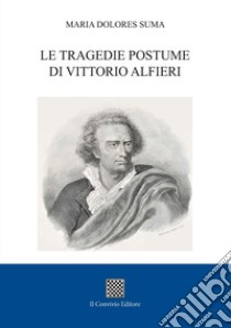 Le tragedie postume di Vittorio Alfieri libro di Suma Maria Dolores