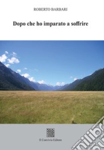 Dopo che ho imparato a soffrire libro di Barbari Roberto