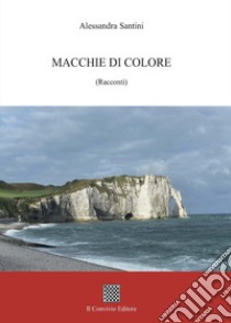 Macchie di colore. (Racconti) libro di Santini Alessandra