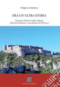 Era un'altra storia. Racconti in libertà tra realtà e fantasia sulle terre di Milazzo e i suoi dintorni (XVI-XX sec.) libro di Lo Schiavo Filippo