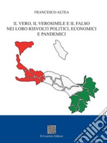 Il vero, il verosimile e il falso nei loro risvolti politici, economici e pandemici libro di Altea Francesco